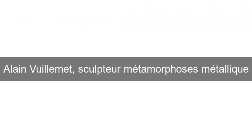 Alain Vuillemet, sculpteur métamorphoses métallique