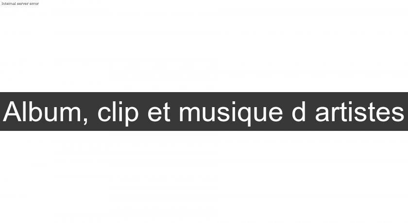 Album, clip et musique d'artistes Album, clip et musique d'artistes