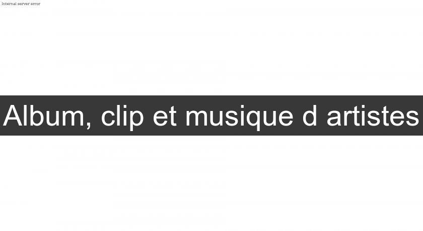 Album, clip et musique d'artistes