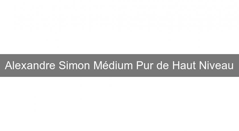 Alexandre Simon Médium Pur de Haut Niveau Alexandre Simon Médium Pur de Haut Niveau