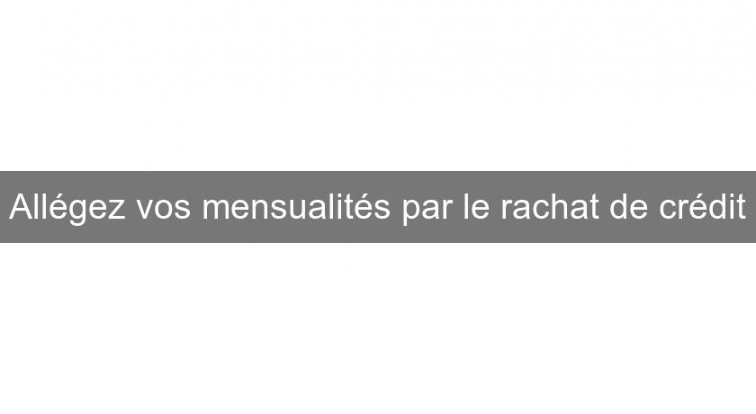 Allégez vos mensualités par le rachat de crédit Allégez vos mensualités par le rachat de crédit
