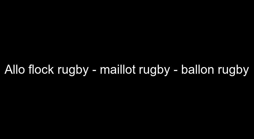 Allo flock rugby - maillot rugby - ballon rugby Allo flock rugby - maillot rugby - ballon rugby