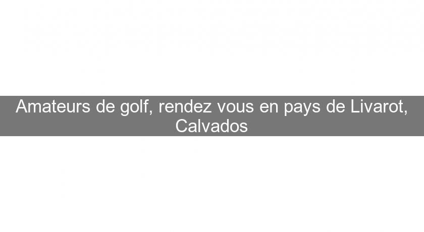 Amateurs de golf, rendez vous en pays de Livarot, Calvados Amateurs de golf, rendez vous en pays de Livarot, Calvados
