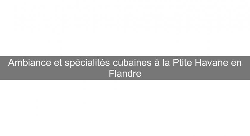 Ambiance et spécialités cubaines à la Ptite Havane en Flandre