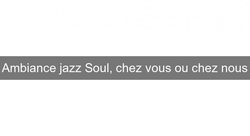 Ambiance jazz Soul, chez vous ou chez nous