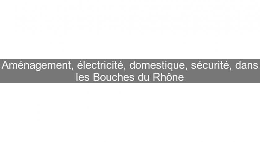 Aménagement, électricité, domestique, sécurité, dans les Bouches du Rhône