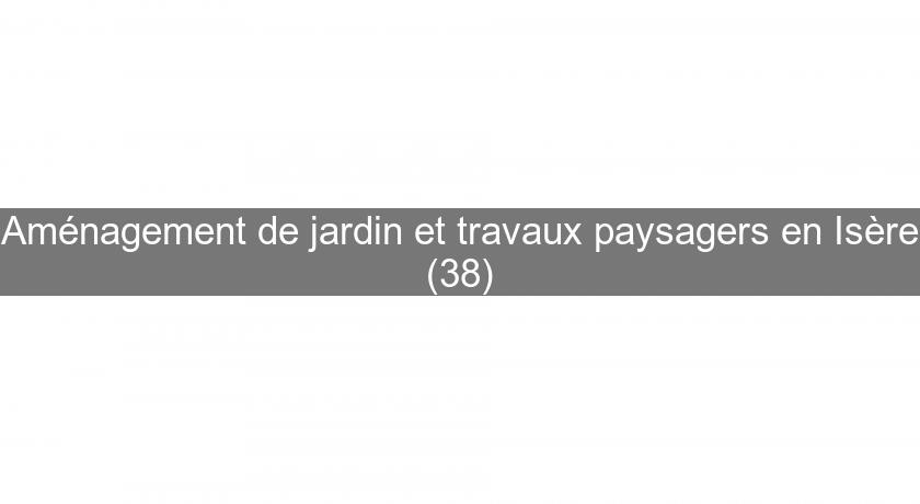 Aménagement de jardin et travaux paysagers en Isère (38)