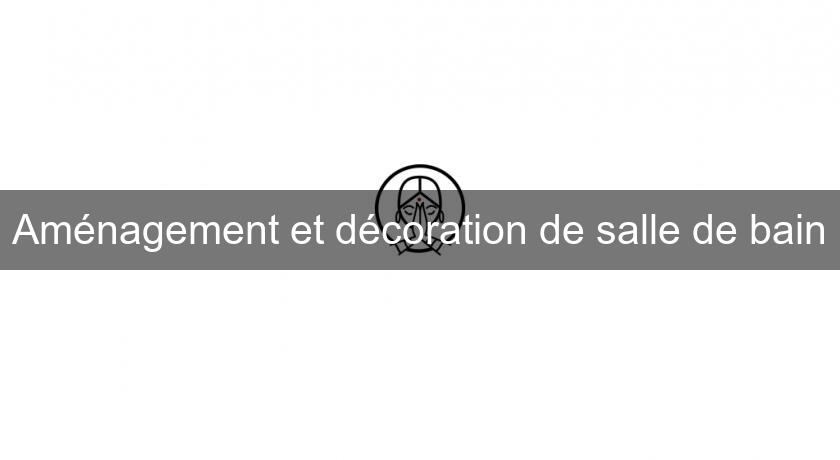 Aménagement et décoration de salle de bain Aménagement et décoration de salle de bain