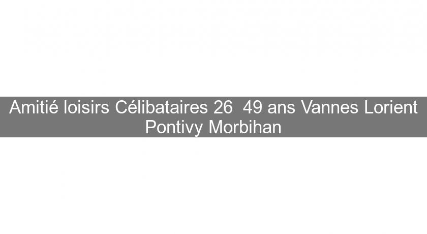 Amitié loisirs Célibataires 26  49 ans Vannes Lorient Pontivy Morbihan
