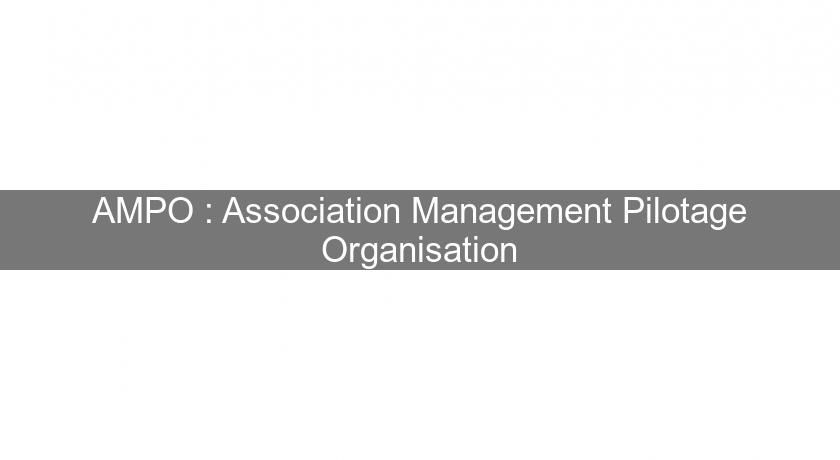 AMPO : Association Management Pilotage Organisation AMPO : Association Management Pilotage Organisation