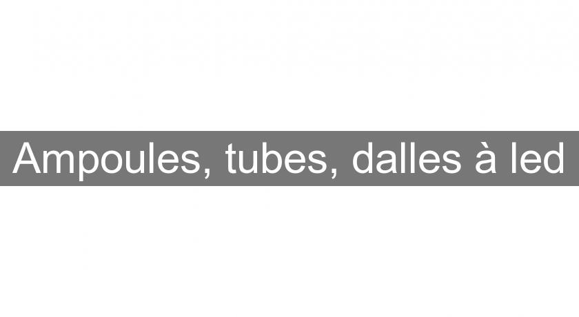 Ampoules, tubes, dalles à led Ampoules, tubes, dalles à led
