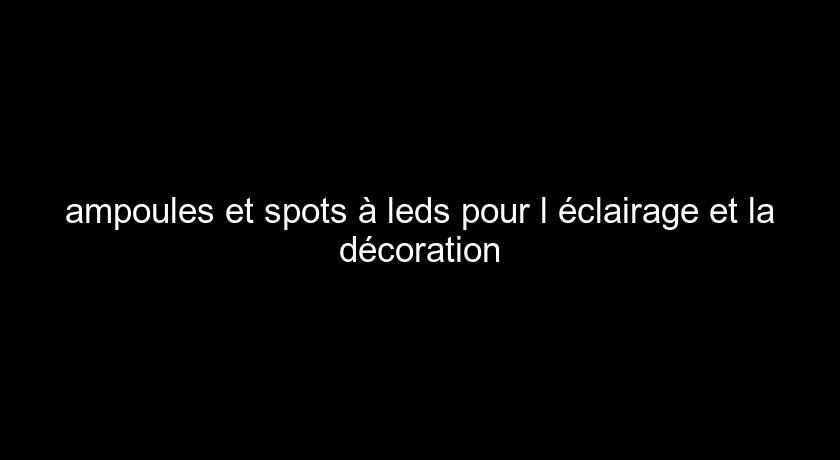 ampoules et spots à leds pour l'éclairage et la décoration ampoules et spots à leds pour l'éclairage et la décoration