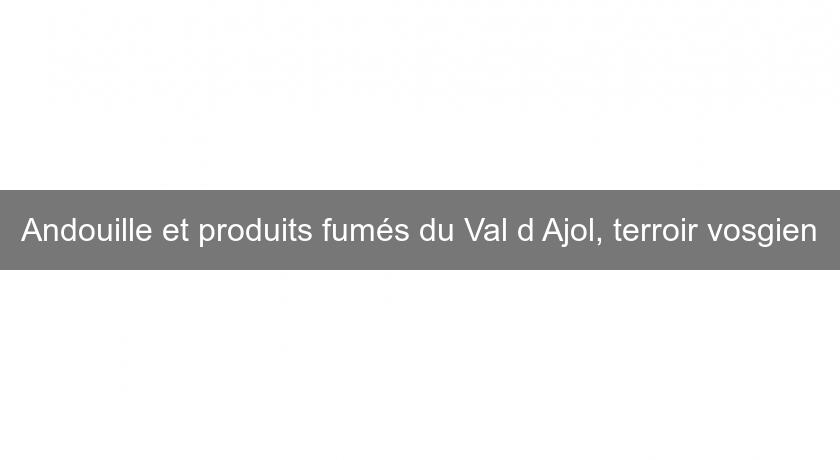 Andouille et produits fumés du Val d'Ajol, terroir vosgien Andouille et produits fumés du Val d'Ajol, terroir vosgien