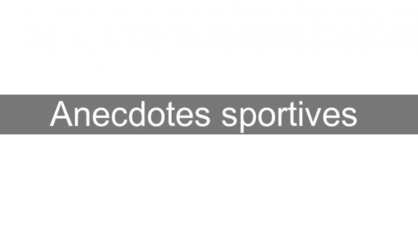 Anecdotes sportives Anecdotes sportives