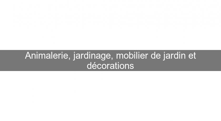 Animalerie, jardinage, mobilier de jardin et décorations