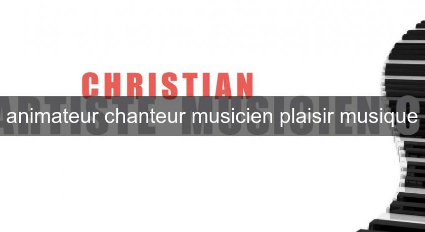 animateur chanteur musicien plaisir musique