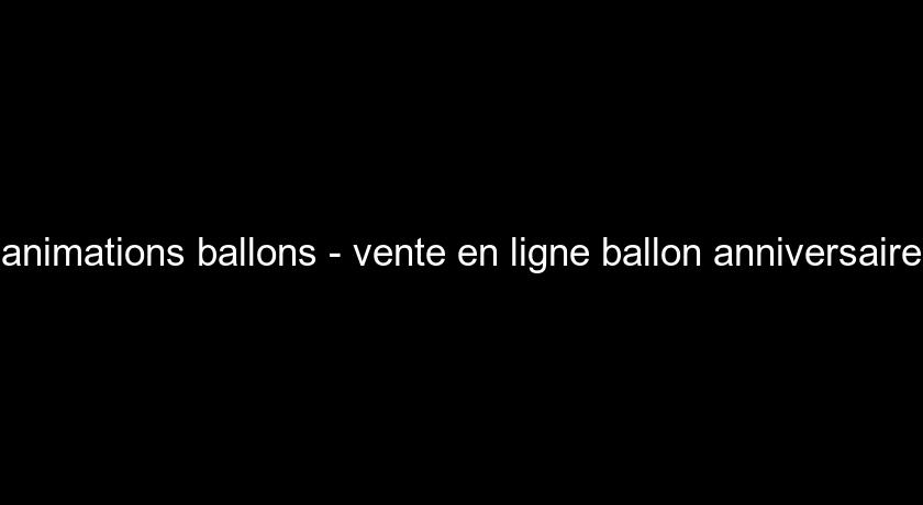 animations ballons - vente en ligne ballon anniversaire animations ballons - vente en ligne ballon anniversaire
