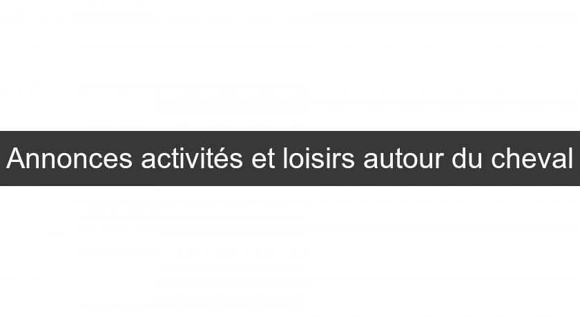 Annonces activités et loisirs autour du cheval Annonces activités et loisirs autour du cheval