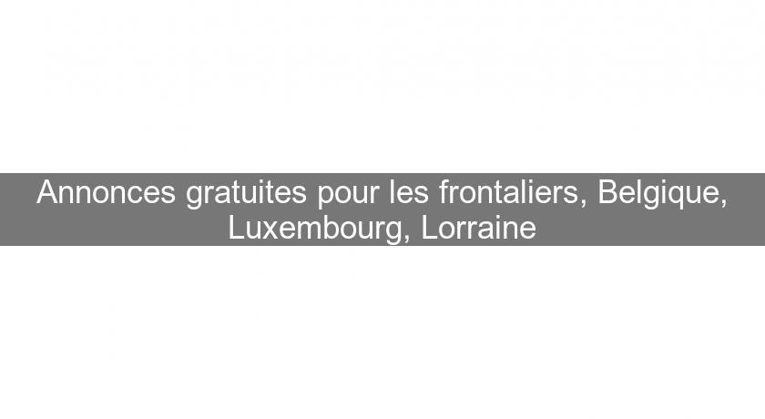 Annonces gratuites pour les frontaliers, Belgique, Luxembourg, Lorraine Annonces gratuites pour les frontaliers, Belgique, Luxembourg, Lorraine