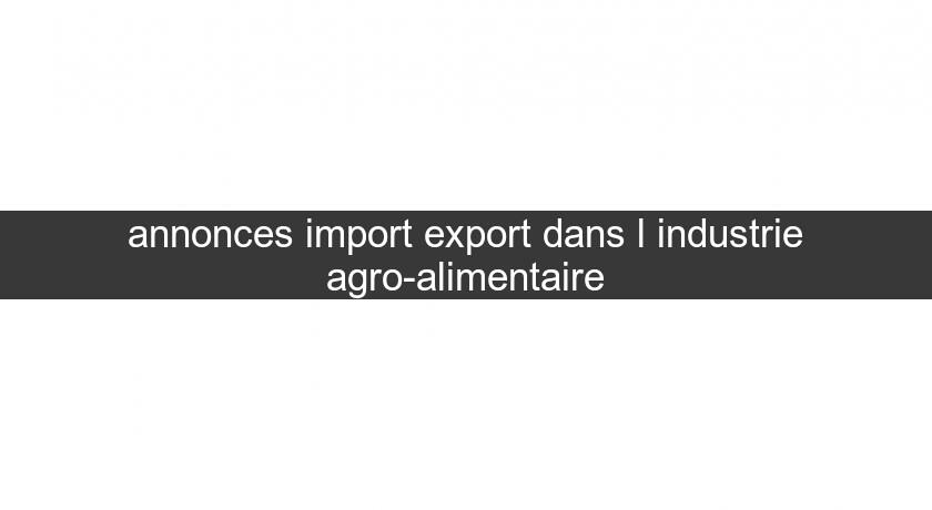 annonces import export dans l'industrie agro-alimentaire annonces import export dans l'industrie agro-alimentaire