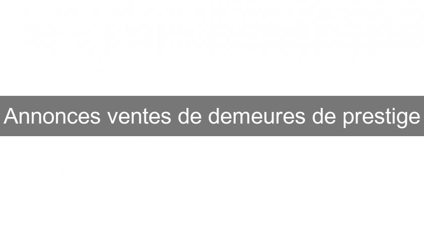 Annonces ventes de demeures de prestige Annonces ventes de demeures de prestige