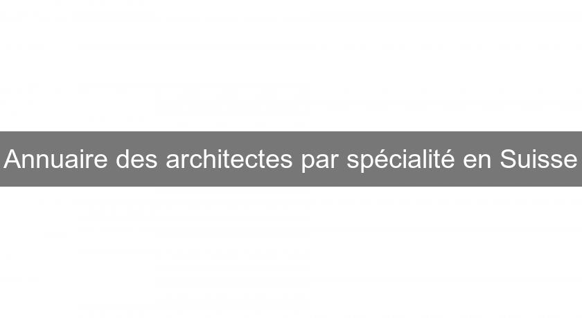 Annuaire des architectes par spécialité en Suisse Annuaire des architectes par spécialité en Suisse