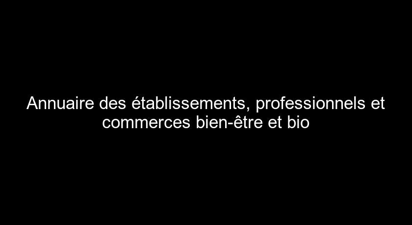 Annuaire des établissements, professionnels et commerces bien-être et bio Annuaire des établissements, professionnels et commerces bien-être et bio
