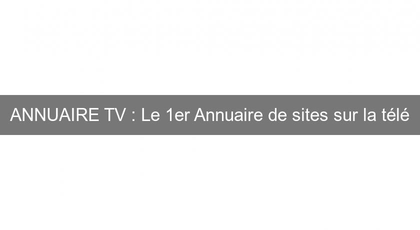 ANNUAIRE TV : Le 1er Annuaire de sites sur la télé ANNUAIRE TV : Le 1er Annuaire de sites sur la télé
