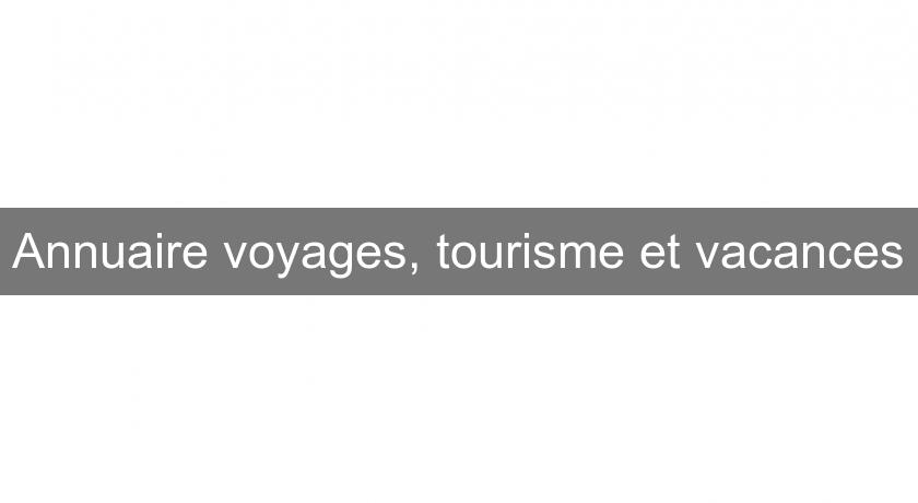 Annuaire voyages, tourisme et vacances Annuaire voyages, tourisme et vacances