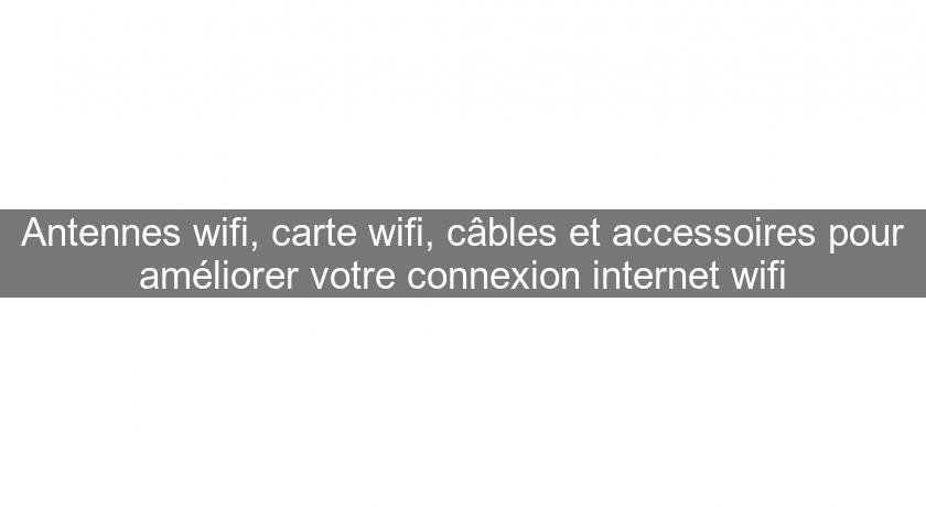 Antennes wifi, carte wifi, câbles et accessoires pour améliorer votre connexion internet wifi