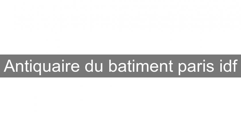 Antiquaire du batiment paris idf Antiquaire du batiment paris idf