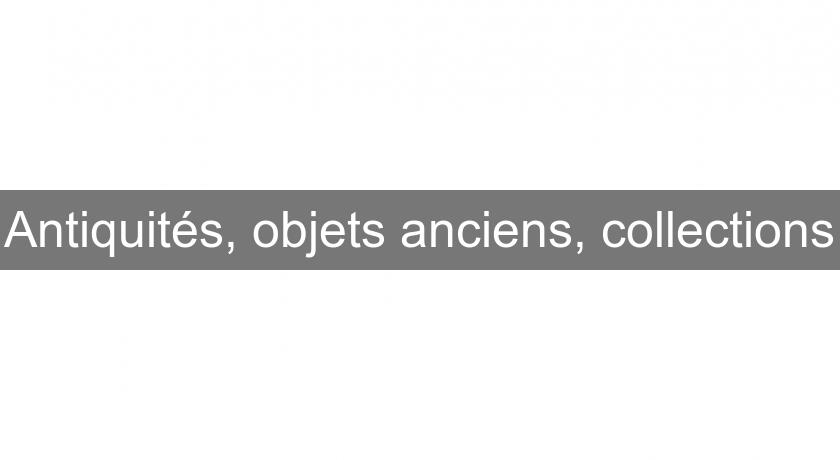 Antiquités, objets anciens, collections Antiquités, objets anciens, collections