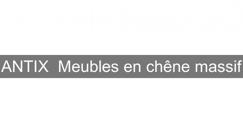 ANTIX Meubles en chêne massif ANTIX Meubles en chêne massif