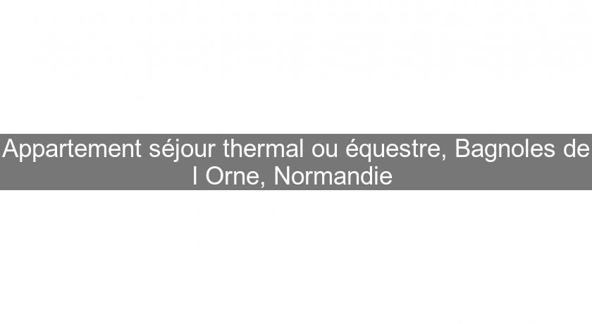 Appartement séjour thermal ou équestre, Bagnoles de l'Orne, Normandie Appartement séjour thermal ou équestre, Bagnoles de l'Orne, Normandie