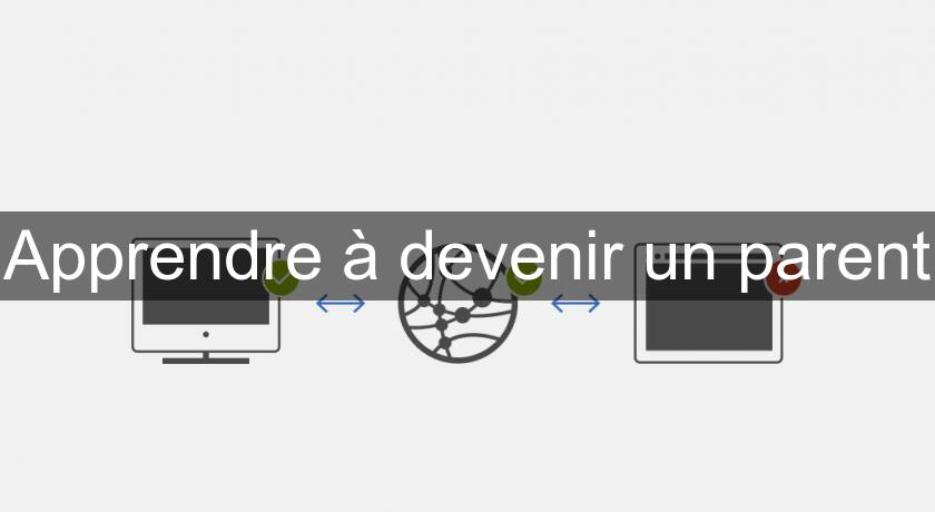 Apprendre à devenir un parent Apprendre à devenir un parent