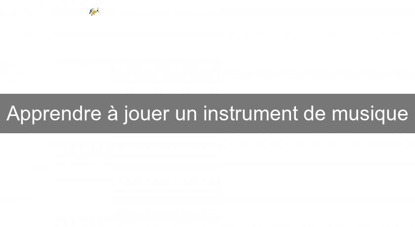 Apprendre à jouer un instrument de musique Apprendre à jouer un instrument de musique