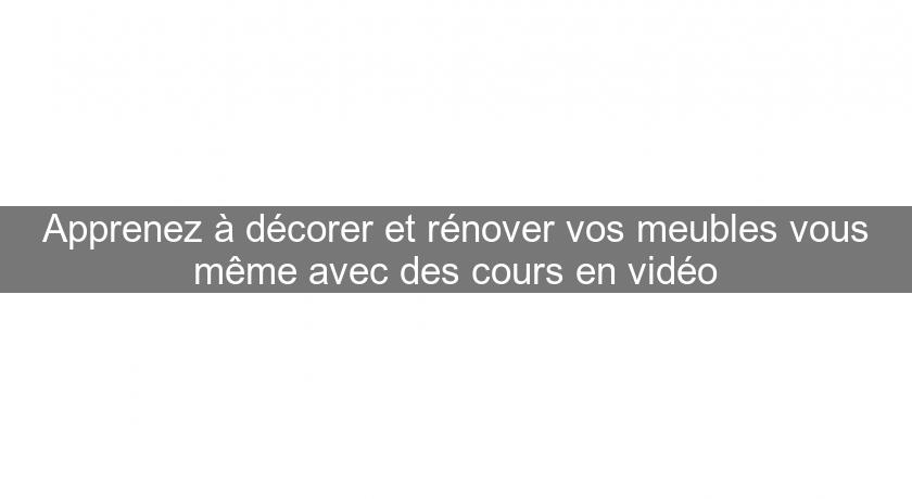 Apprenez à décorer et rénover vos meubles vous même avec des cours en vidéo Apprenez à décorer et rénover vos meubles vous même avec des cours en vidéo