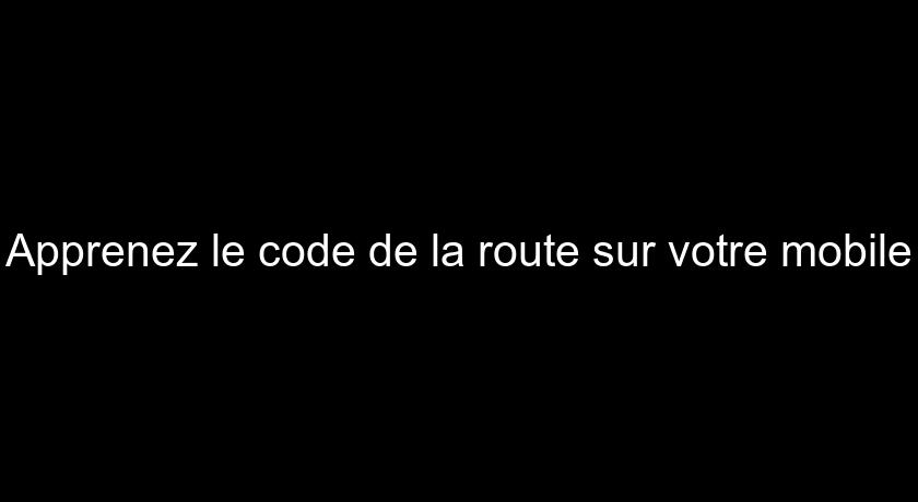 Apprenez le code de la route sur votre mobile Apprenez le code de la route sur votre mobile