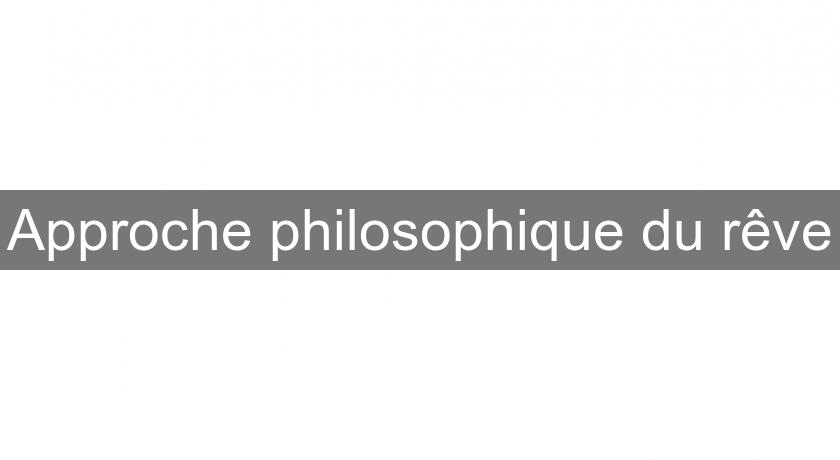 Approche philosophique du rêve Approche philosophique du rêve