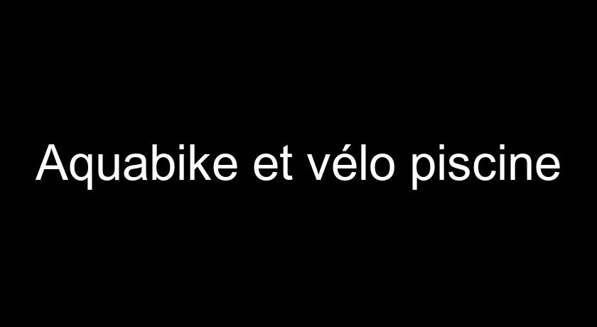 Aquabike et vélo piscine Aquabike et vélo piscine