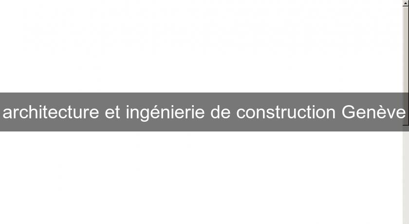 architecture et ingénierie de construction Genève architecture et ingénierie de construction Genève