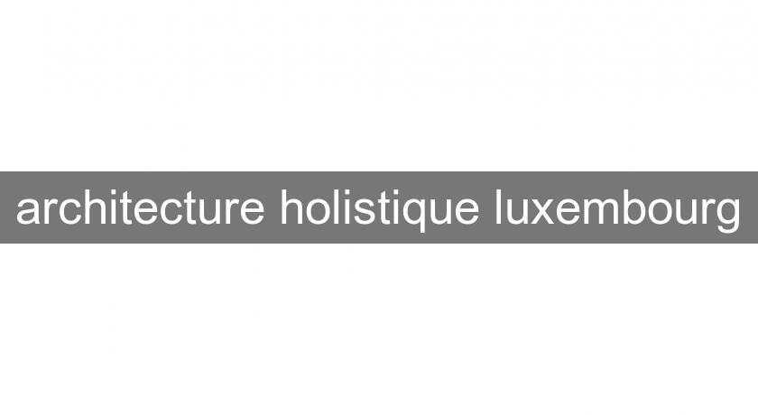 architecture holistique luxembourg architecture holistique luxembourg