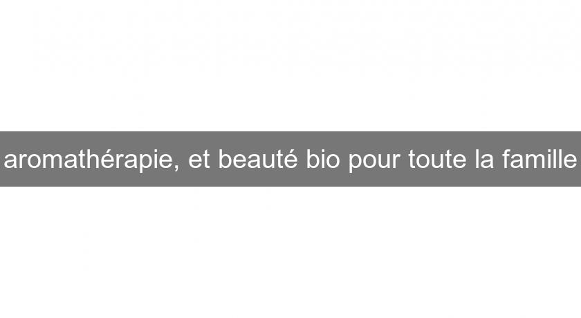 aromathérapie, et beauté bio pour toute la famille