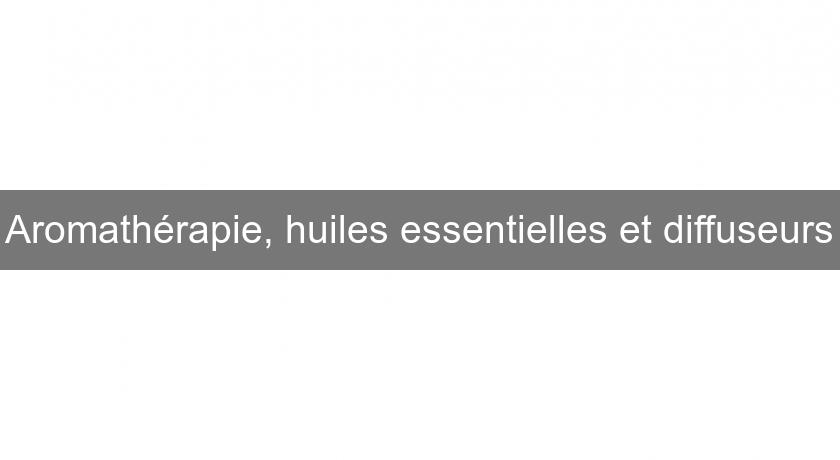 Aromathérapie, huiles essentielles et diffuseurs Aromathérapie, huiles essentielles et diffuseurs