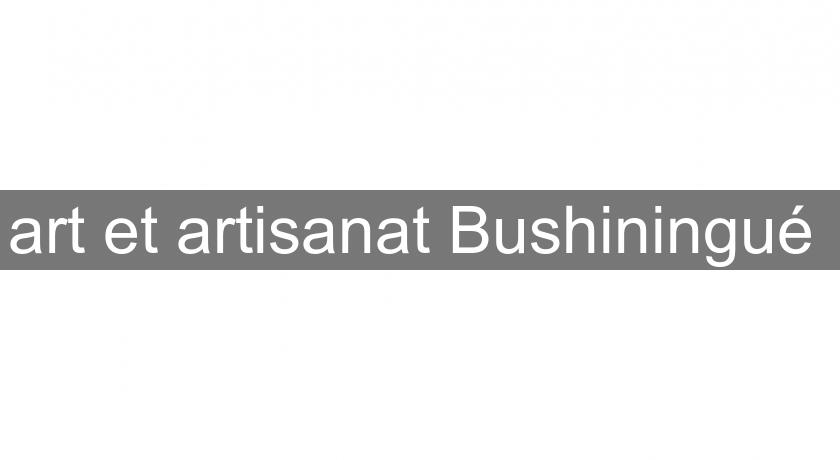 art et artisanat Bushiningué 