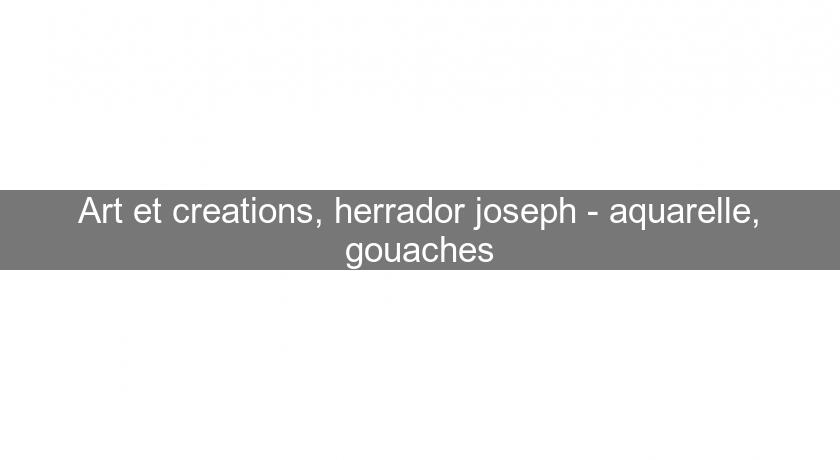 Art et creations, herrador joseph - aquarelle, gouaches Art et creations, herrador joseph - aquarelle, gouaches