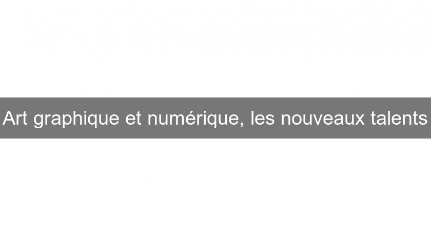 Art graphique et numérique, les nouveaux talents Art graphique et numérique, les nouveaux talents