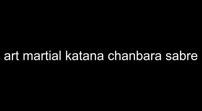 art martial katana chanbara sabre art martial katana chanbara sabre