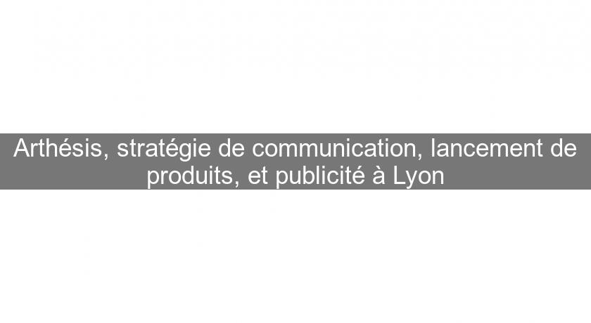 Arthésis, stratégie de communication, lancement de produits, et publicité à Lyon Arthésis, stratégie de communication, lancement de produits, et publicité à Lyon