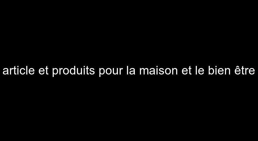 article et produits pour la maison et le bien être article et produits pour la maison et le bien être